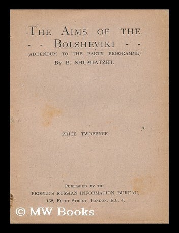 Item #151436 The Aims of the Bolsheviki ... : (Addendum to the Party Programme). B. Shumiatzki.