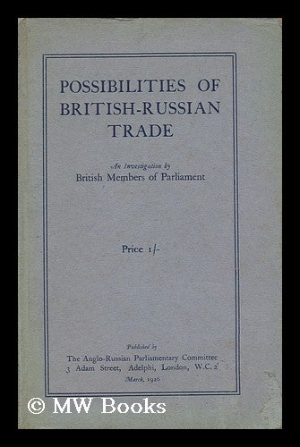 Item #152171 Possibilities of British-Russian Trade : an Investigation by British Members of Parliament. Anglo-Russian Parliamentary Committee.