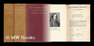 Item #152844 Jean Jacques Rousseau : a New Criticism - [Complete in 2 Volumes]. Frederika MacDonald