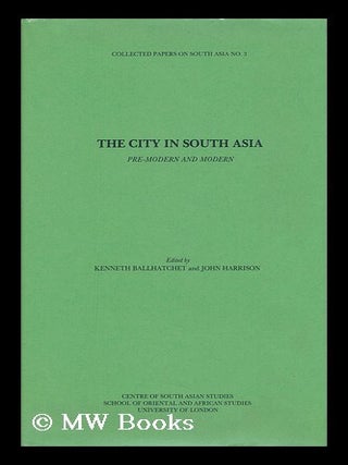 Item #152889 The City in South Asia : Pre-Modern and Modern / Edited by Kenneth Ballhatchet and...