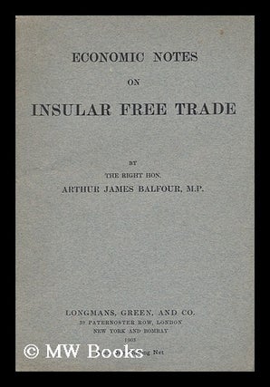Item #152947 Economic Notes on Insular Free Trade / by the Right Hon. Arthur James Balfour, M. P....