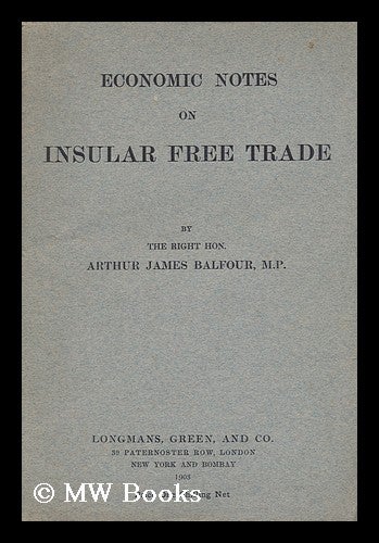 Item #152947 Economic Notes on Insular Free Trade / by the Right Hon. Arthur James Balfour, M. P. Arthur James Balfour Balfour, Earl Of.
