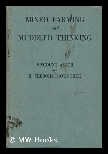 Item #153223 Mixed Farming and Muddled Thinking, an Analysis of Current Agricultural Policy, a Report on an Enquiry Organised / by Visount Astor and B. Seebohm Rowntree. Waldorf Astor Astor, Viscount, Benjamin Seebohm Rowntree.