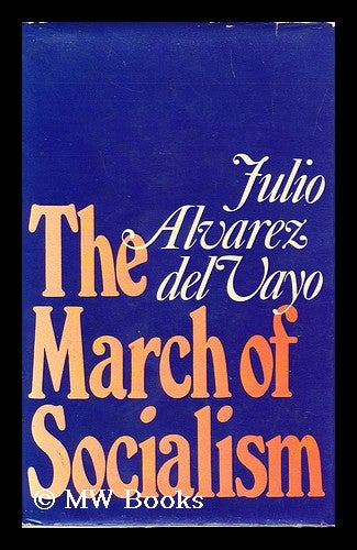 Item #153571 The March of Socialism / by J. Alvarez Del Vayo ; Translated from the Spanish by Joseph M. Bernstein. Julio Alvarez Del Vayo, 1891-.