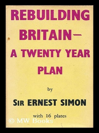 Item #153575 Rebuilding Britain : a Twenty Year Plan / by E. D. Simon. Ernest Darwin Simon Simon,...