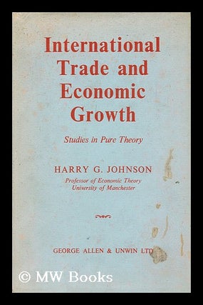 Item #153636 International Trade and Economic Growth : Studies in Pure Theory / Harry G. Johnson....