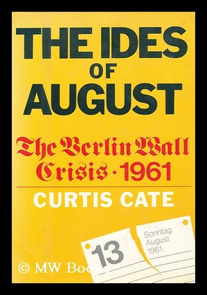 Item #154366 The Ides of August : the Berlin Wall Crisis, 1961 / Curtis Cate. Curtis Cate