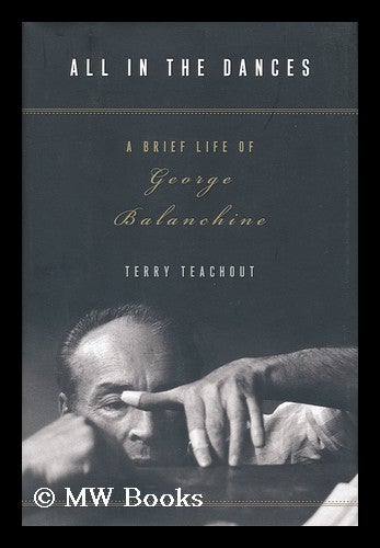 Item #154501 All in the dances : a brief life of George Balanchine / by Terry Teachout. Terry Teachout.