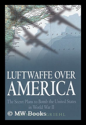 Item #154839 Luftwaffe over America : the secret plans to bomb the United States in World War II...
