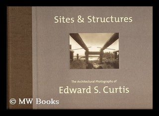 Item #155129 Sites and structures : the architectural photographs of Edward S. Curtis / edited by...