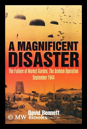 Item #155267 Magnificent disaster : the failure of the Market Garden, the Arnhem Operation, September 1944 / by David Bennett. David Bennett.