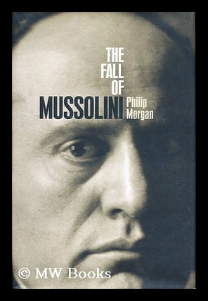 Item #155395 The fall of Mussolini : Italy, the Italians, and the Second World War / by Philip...