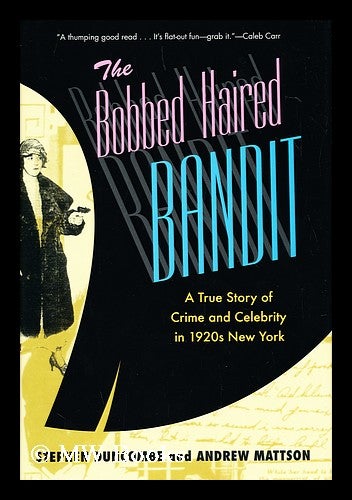Item #155397 The bobbed haired bandit : a true story of crime and celebrity in 1920s New York / by Stephen Duncombe and Andrew Mattson. Stephen. Mattson Duncombe, Andrew.