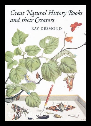 Item #155704 Great natural history books and their creators / by Ray Desmond. Ray Desmond
