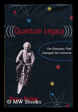 Item #155873 Quantum legacy : the discovery that changed our universe / by Barry Parker. Barry...