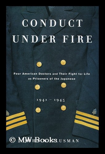 Item #155897 Conduct under fire : four American doctors and their fight for life as prisoners of the Japanese, 1941-1945 / by John Glusman ; maps by Jeffrey L. Ward. John Glusman.