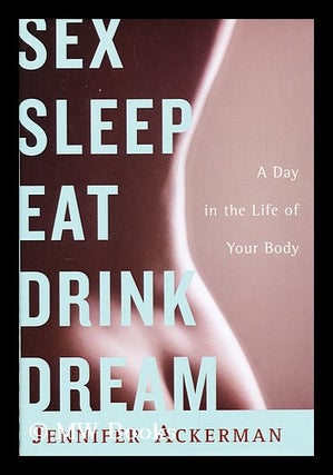 Item #155948 Sex sleep eat drink dream : a day in the life of your body / by Jennifer Ackerman....