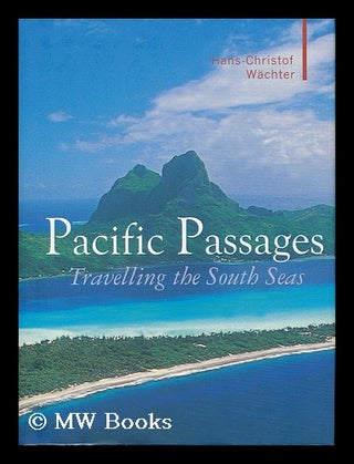 Item #155972 Pacific passages : travelling the South Seas / by Hans-Christof Wachter ; translated...
