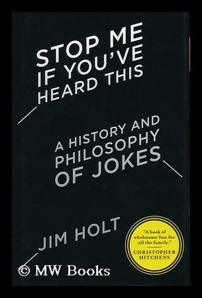 Item #155981 Stop me if you've heard this : a history and philosophy of jokes / by Jim Holt. Jim...