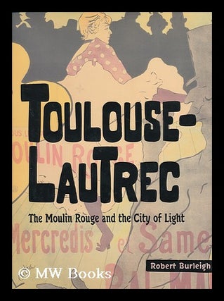Item #156070 Toulouse-Lautrec : the Moulin Rouge and the City of Light / by Robert Burleigh....