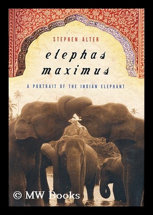 Item #156183 Elephas Maximus : a Portrait of the Indian Elephant / Stephen Alter. Stephen Alter