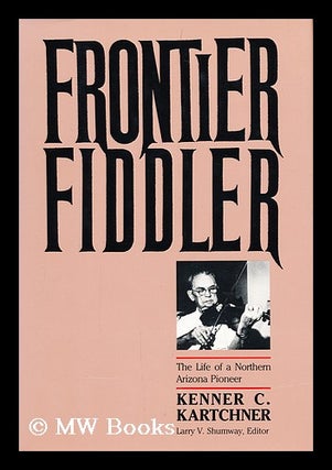 Item #156341 Frontier Fiddler : the Life of a Northern Arizona Pioneer / Kenner Casteel Kartchner...