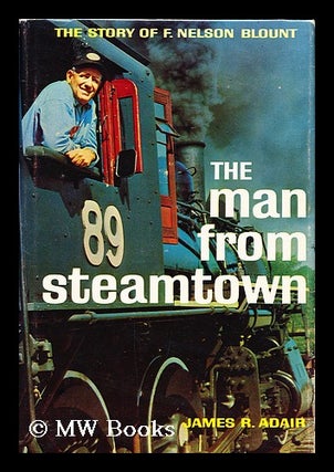 Item #156758 The Man from Steamtown; the Story of F. Nelson Blount [By] James R. Adair. James R....