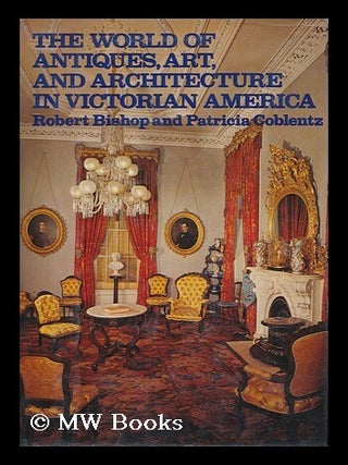 Item #156941 The World of Antiques, Art, and Architecture in Victorian America / Robert Bishop...