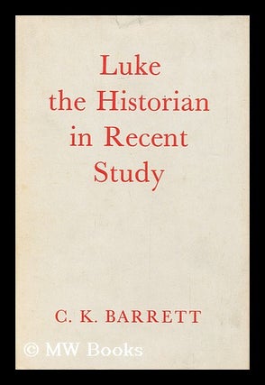 Item #157881 Luke the Historian in Recent Study, by C. K. Barrett. Charles Kingsley Barrett, 1917