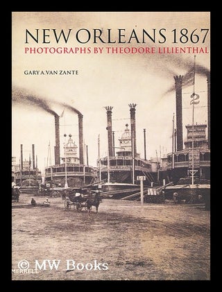 Item #158211 New Orleans 1867 : photographs by Theodore Lilienthal / by Gary A. Van Zante. Gary...
