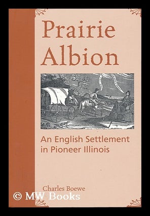 Item #158323 Prairie Albion : an English Settlement in Pioneer Illinois / Charles Boewe. Charles...