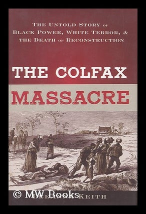 Item #158365 The Colfax Massacre : the Untold Story of Black Power, White Terror, and the Death...