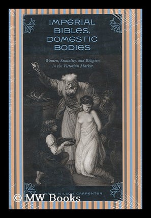 Item #158400 Imperial Bibles, Domestic Bodies : Women, Sexuality, and Religion in the Victorian...