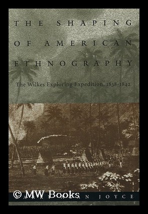 Item #158403 The Shaping of American Ethnography : the Wilkes Exploring Expedition, 1838-1842 /...
