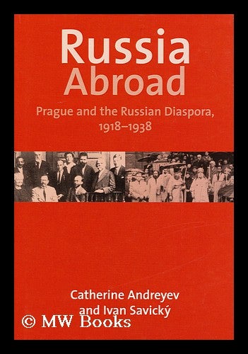 Item #158436 Russia Abroad : Prague and the Russian Diaspora, 1918-1938 / Catherine Andreyev and Ivan Savicky. Catherine Andreyev, 1955-.