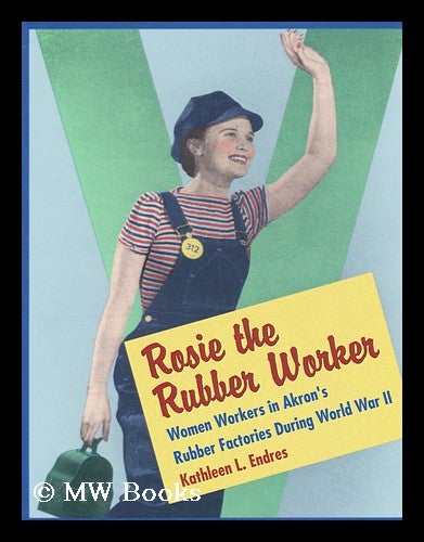 Item #158461 Rosie the Rubber Worker : Women Workers in Akron's Rubber Factories During World War II / Kathleen L. Endres. Kathleen L. Endres.
