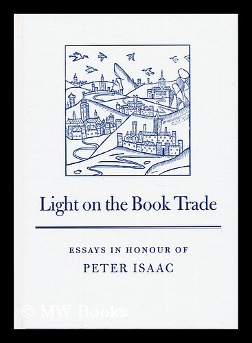 Item #158483 Light on the Book Trade : Essays in Honour of Peter Isaac / Edited by Barry Mckay, John Hinks, and Maureen Bell. Barry . Hinks McKay, Maureen, John . Bell, 1948-, 1946-, Eds.