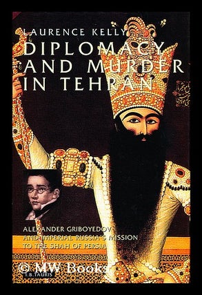 Item #158494 Diplomacy and Murder in Tehran : Alexander Griboyedov and Imperial Russia's Mission...