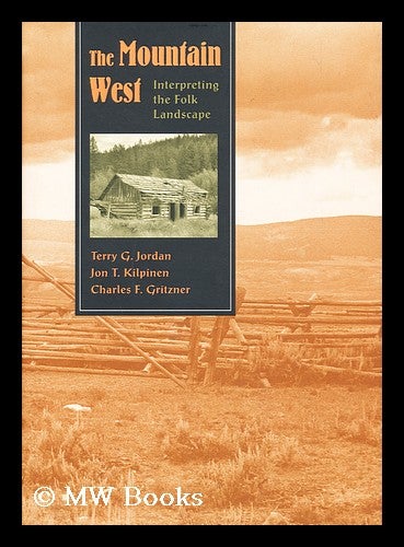 Item #158544 The Mountain West : Interpreting the Folk Landscape / Terry G. Jordan, Jon T. Kilpinen, Charles F. Gritzner. Terry G. Jordan-Bychkov, 1938-.