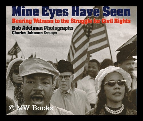 Item #158754 Mine Eyes Have Seen : Bearing Witness to the Civil Rights Struggle / Bob Adelman, Photographs ; Charles Johnson, Essays. Bob. Johnson Adelman, Charles, 1937-.