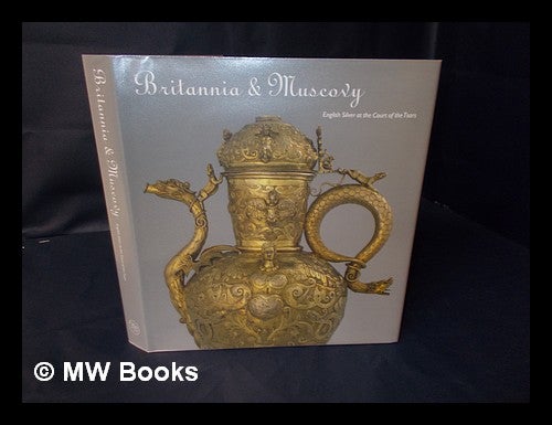 Item #158814 Britannia and Muscovy : English silver at the Court of the Tsars / edited by Olga Dmitrieva and Natalya Abramova. Olga. Abramova Dmitrieva, Natalya.