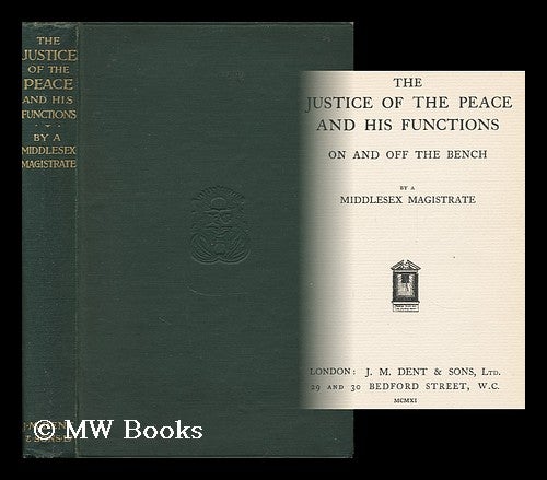 Item #159387 The Justice of the Peace and His Functions : on and off the Bench / by a Middlesex Magistrate. A Middlesex Magistrate.