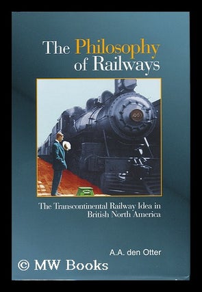Item #159721 The Philosophy of Railways : the Transcontinental Railway Idea in British North...