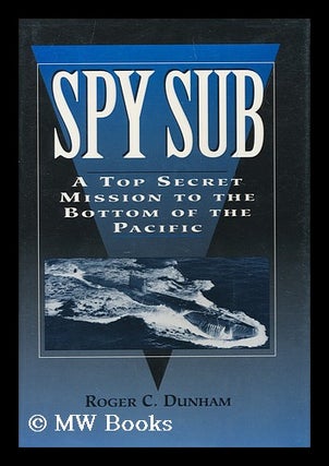 Item #159923 Spy Sub : a Top Secret Mission to the Bottom of the Pacific / Roger C. Dunham. Roger...