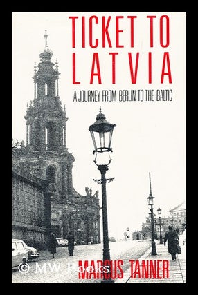 Item #160320 Ticket to Latvia : a Journey from Berlin to the Baltic / Marcus Tanner. Marcus Tanner