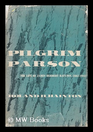 Item #160347 Pilgrim Parson : the Life of James Herbert Bainton (1867-1942). Roland Herbert...