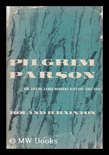 Item #160347 Pilgrim Parson : the Life of James Herbert Bainton (1867-1942). Roland Herbert Bainton, 1894-.