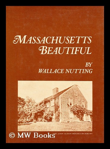 Item #160401 Massachusetts Beautiful, by Wallace Nutting; Illustrated by the Author with Three Hundred and Four Pictures Covering all the Counties in Massachusetts. Wallace Nutting.
