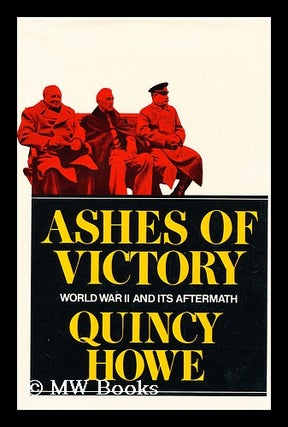 Item #160454 Ashes of Victory; World War II and its Aftermath. Quincy Howe, 1900