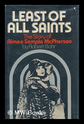 Item #160570 Least of all Saints : the Story of Aimee Semple Mcpherson / by Robert Bahr. Robert Bahr, 1940-.